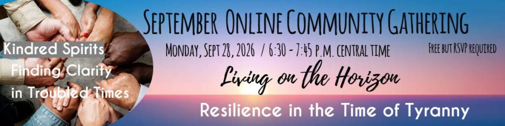 Kindred Spirits September 28th 2026, Gathering: Living on the Horizon. Resilience in the Time of Tyranny, 6:30 p.m. to 7:45 p.m.